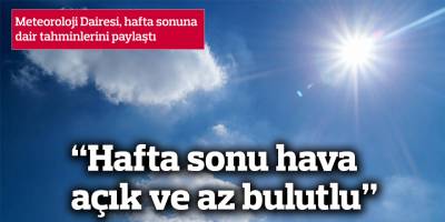 “Hafta sonu hava açık ve az bulutlu”
