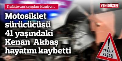 Motosiklet sürücücüsü 41 yaşındaki Kenan Akbaş hayatını kaybetti
