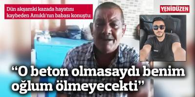 “O beton olmasaydı benim oğlum ölmeyecekti”