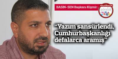 Kişmir: “Yazım sansürlendi, Cumhurbaşkanlığı defalarca aramış”