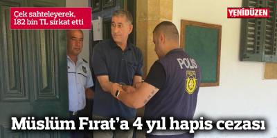 Çek sahteleyip 182 bin TL sirkat eden Fırat’a  4 yıl hapis cezası