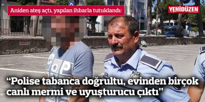 “Polise tabanca doğrultu, evinden birçok  canlı mermi ve uyuşturucu çıktı”