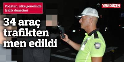 34 araç trafikten men edildi