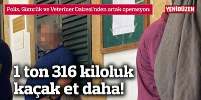 1 ton 316 kiloluk kaçak et daha!