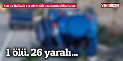 Son bir haftalık sürede trafik kazalarının bilançosu 1 ölü, 26 yaralı…