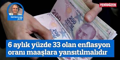 6 aylık yüzde 33 olan enflasyon oranı maaşlara yansıtılmalıdır