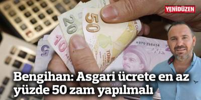 Bengihan: Asgari ücrete en az yüzde 50 zam yapılmalı