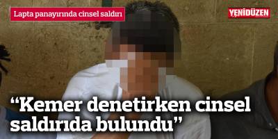 “Kemer denetirken cinsel saldırıda bulundu”