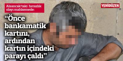 “Önce bankamatik kartını, ardından kartın içindeki parayı çaldı”