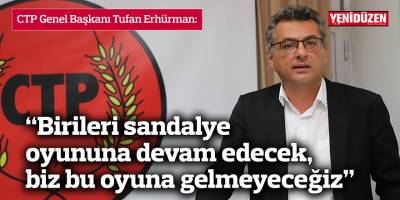 Erhürman: “Birileri sandalye oyununa devam edecek, biz bu oyuna gelmeyeceğiz”