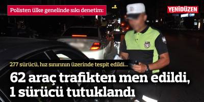 62 araç trafikten men edildi, 1 sürücü tutuklandı