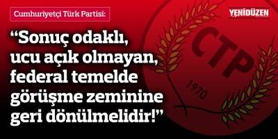 CTP: Sonuç odaklı, ucu açık olmayan, federal temelde görüşme zeminine geri dönülmelidir!