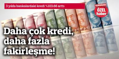 Daha çok kredi, daha fazla fakirleşme!