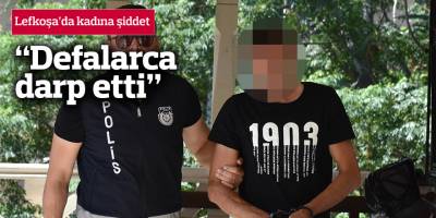 Lefkoşa’da kadına şiddet: “Defalarca darp etti”