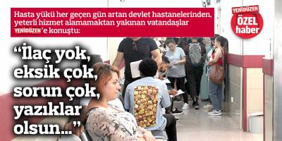 "İlaç yok, eksik çok, sorun çok, yazıklar olsun…"