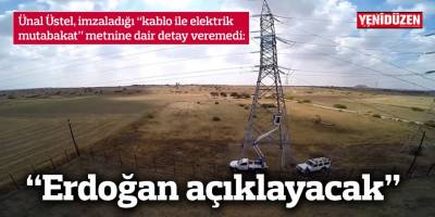 Ünal Üstel, imzaladığı “kablo ile elektrik mutabakat” metnine dair detay veremedi