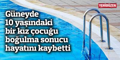 Güneyde 10 yaşındaki bir kız çocuğu boğulma sonucu hayatını kaybetti