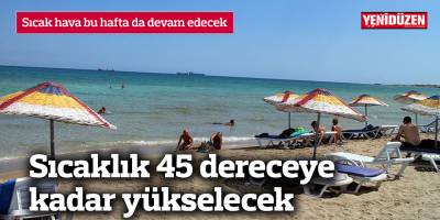 Sıcaklık 45 dereceye kadar yükselecek