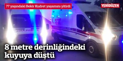 8 metre derinliğindeki kuyuya düştü