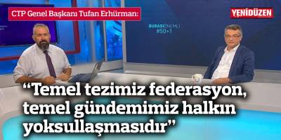 Erhürman: “Temel tezimiz federasyon, temel gündemimiz halkın yoksullaşmasıdır”