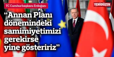 “Annan Planı dönemindeki samimiyetimizi gerekirse yine gösteririz”