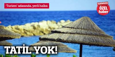 ‘Turizm’ adasında, yerli halka TATİL YOK!