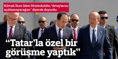 “Tatar ile özel bir görüşme yaptık, detaylarını açıklamak istemiyorum”