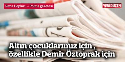 Altın çocuklarımız için özellikle Demir Öztoprak için