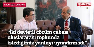 Tatar'dan CNA'ya: “İki devletli çözüm çabası uluslararası toplumda istediğimiz yankıyı uyandırmadı”