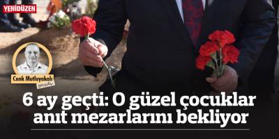 6 ay geçti: O güzel çocuklar anıt mezarlarını bekliyor