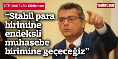 Erhürman: Hükümete gelirsek, stabil para birimine dayalı muhasebe sistemine geçeceğiz