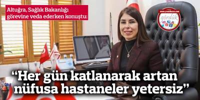 Altuğra'dan veda: “Her gün katlanarak artan nüfusa hastaneler yetersiz”