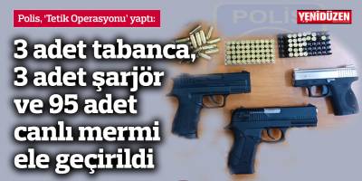 3 adet tabanca, 3 adet şarjör ve 95 adet canlı mermi ele geçirildi