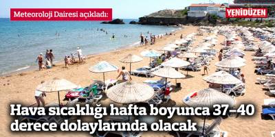 Hava sıcaklığı hafta boyunca 37-40 derece dolaylarında olacak