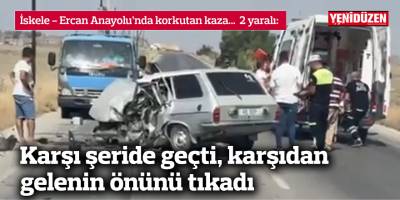 Karşı şeride geçti, karşıdan  gelenin önünü tıkadı: 2 yaralı