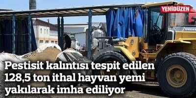 Pestisit kalıntısı tespit edilen 128,5 ton ithal hayvan yemi yakılarak imha ediliyor