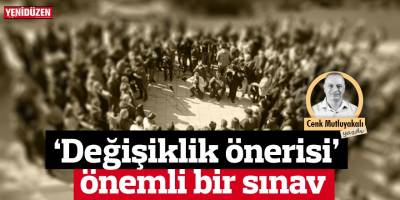 ‘Değişiklik önerisi’ önemli bir sınav