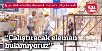 “Çalıştıracak eleman bulamıyoruz”