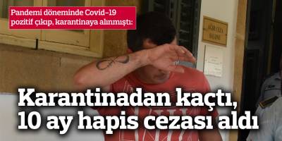 Karantinadan kaçtı,10 ay hapis cezası aldı