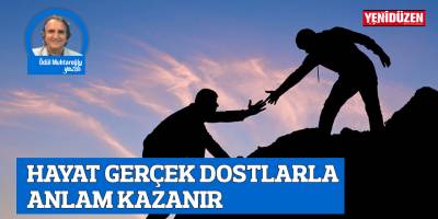 HAYAT GERÇEK DOSTLARLA ANLAM KAZANIR