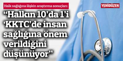 “Halkın sadece 10’da 1’i Kıbrıs’ın kuzeyinde  insan sağlığına önem verildiğini düşünüyor”