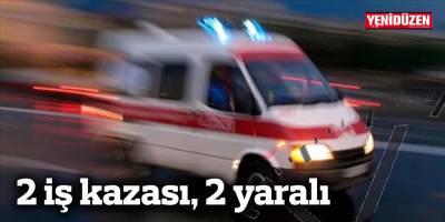 2 iş kazası 2 yaralı