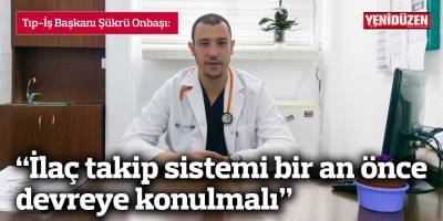 Onbaşı: İlaç takip sistemi bir an önce devreye konulmalı