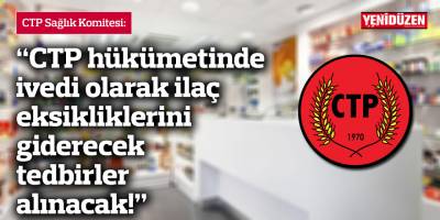 “CTP hükümetinde ivedi olarak ilaç eksikliklerini giderecek tedbirler alınacak!”