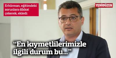 Erhürman, eğitimdeki sorunlara dikkat çekerek, ekledi