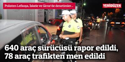 640 araç sürücüsü rapor edildi, 78 araç trafikten men edildi