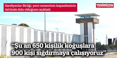 “Şu an 650 kişilik koğuşlara 900 kişi sığdırmaya çalışıyoruz”