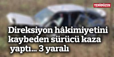 Direksiyon hâkimiyetini kaybeden sürücü kaza yaptı… 3 yaralı