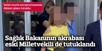 Sahte reçete soruşturması: Sağlık Bakanının akrabası, eski Milletvekili de tutuklandı