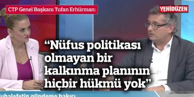 Erhürman: “Nüfus politikası olmayan bir kalkınma planının hiçbir hükmü yok”